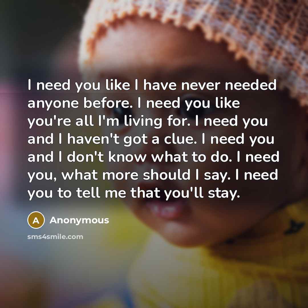 “I need you like I have never needed anyone before.…” quote by Anonymous