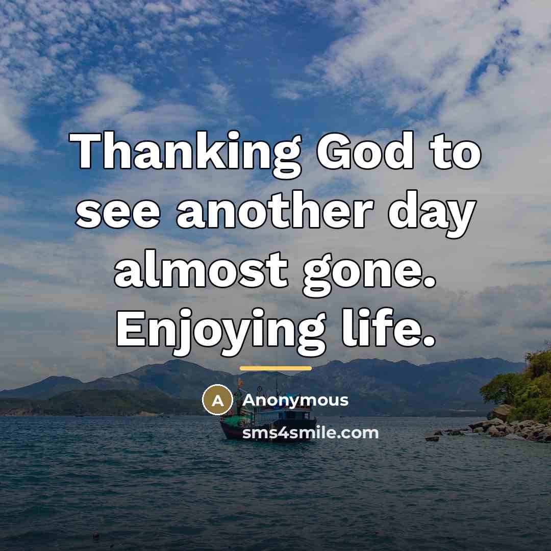 “Thanking God to see another day almost gone. Enjoying life.…” quote by Anonymous