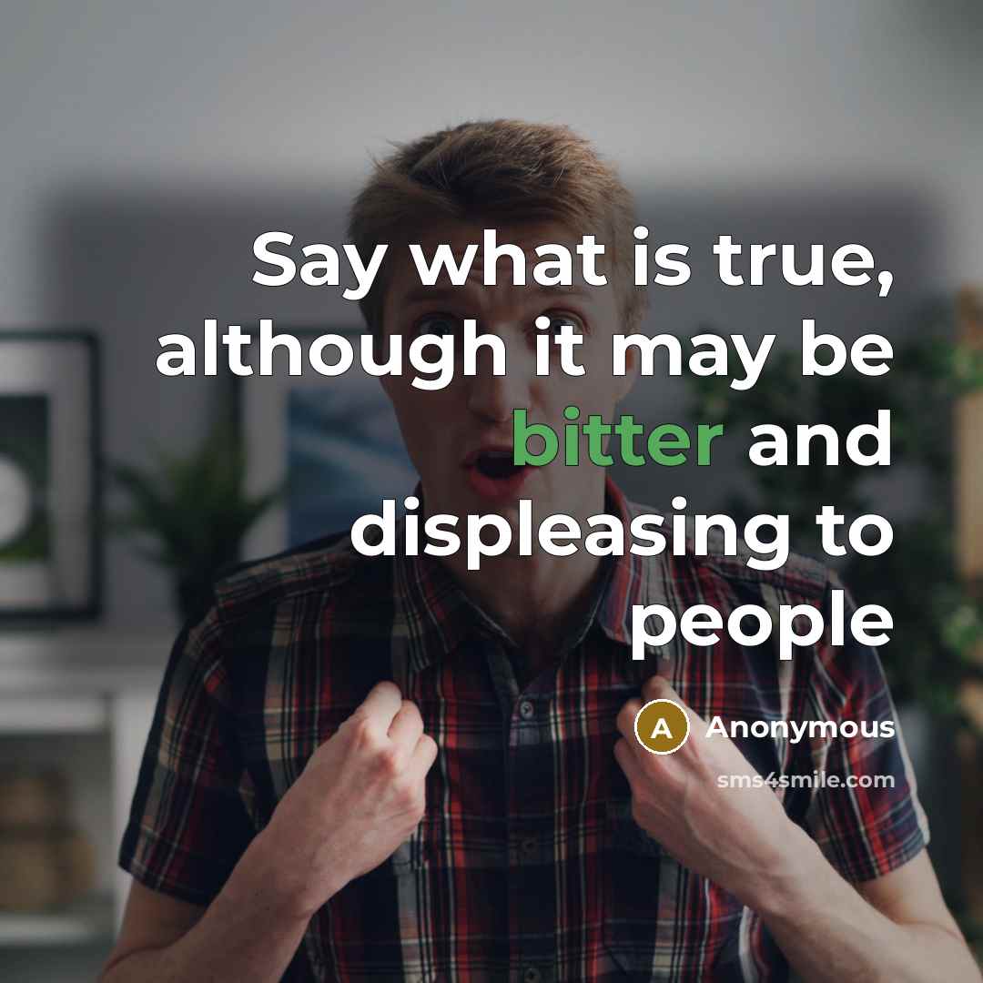 “Say what is true, although it may be bitter and displeasing to people” quote by Anonymous