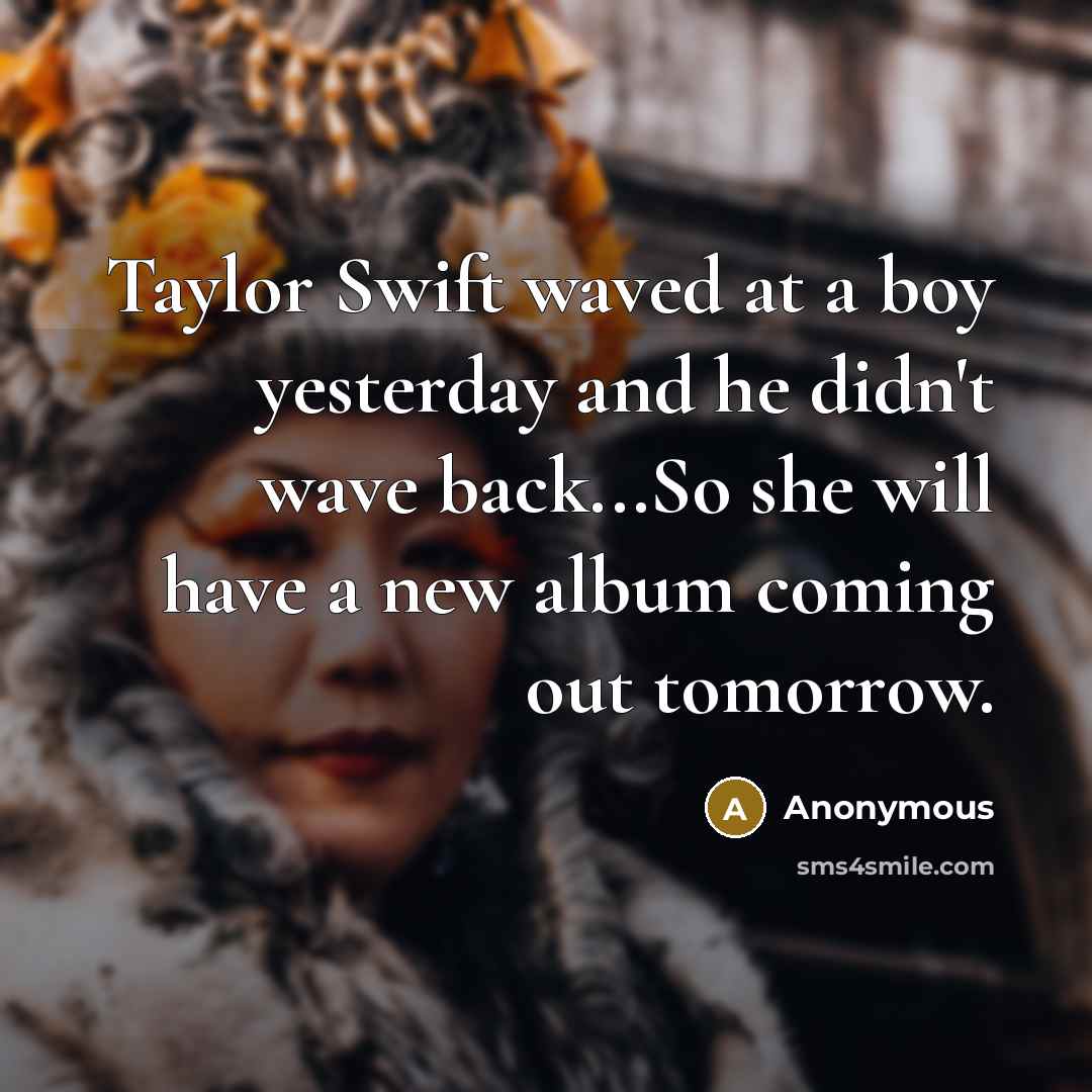 “Taylor Swift waved at a boy yesterday and he didn't…” quote by Anonymous