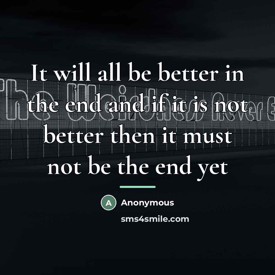“It will all be better in the end and if…” quote by Anonymous
