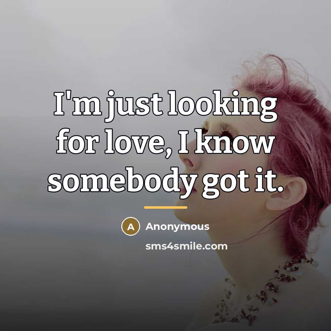 “I'm just looking for love, I know somebody got it.…” quote by Anonymous