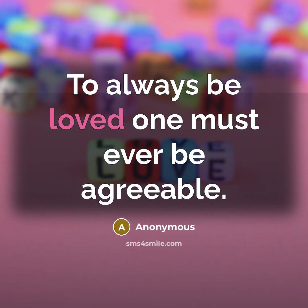 “To always be loved one must ever be agreeable.…” quote by Anonymous