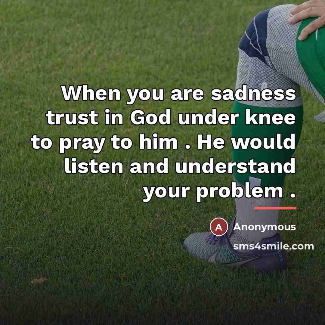 “When you are sadness trust in God under knee to…” quote by Anonymous
