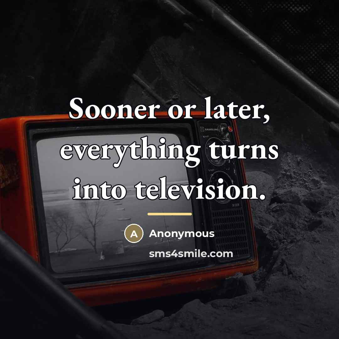 “Sooner or later, everything turns into television.…” quote by Anonymous