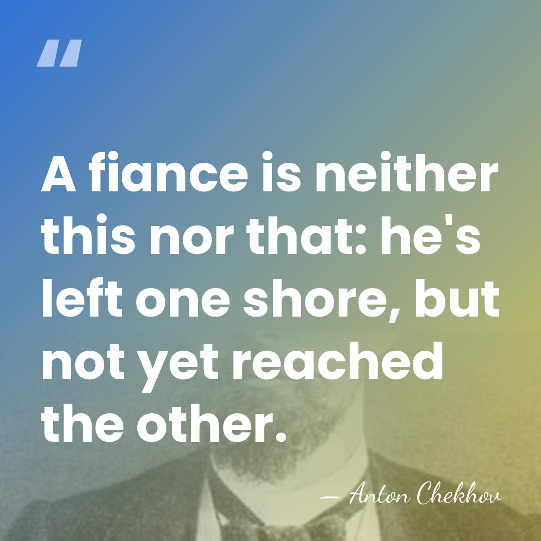 A fiance is neither this nor that: he's left one shore, but&hellip; - Anton Chekhov
