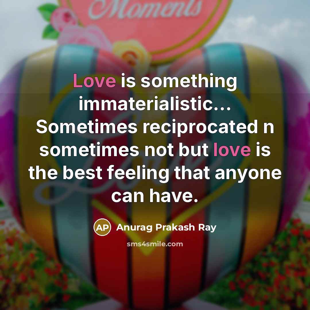 “Love is something immaterialistic... Sometimes reciprocated n sometimes not but…” quote by Anurag Prakash Ray