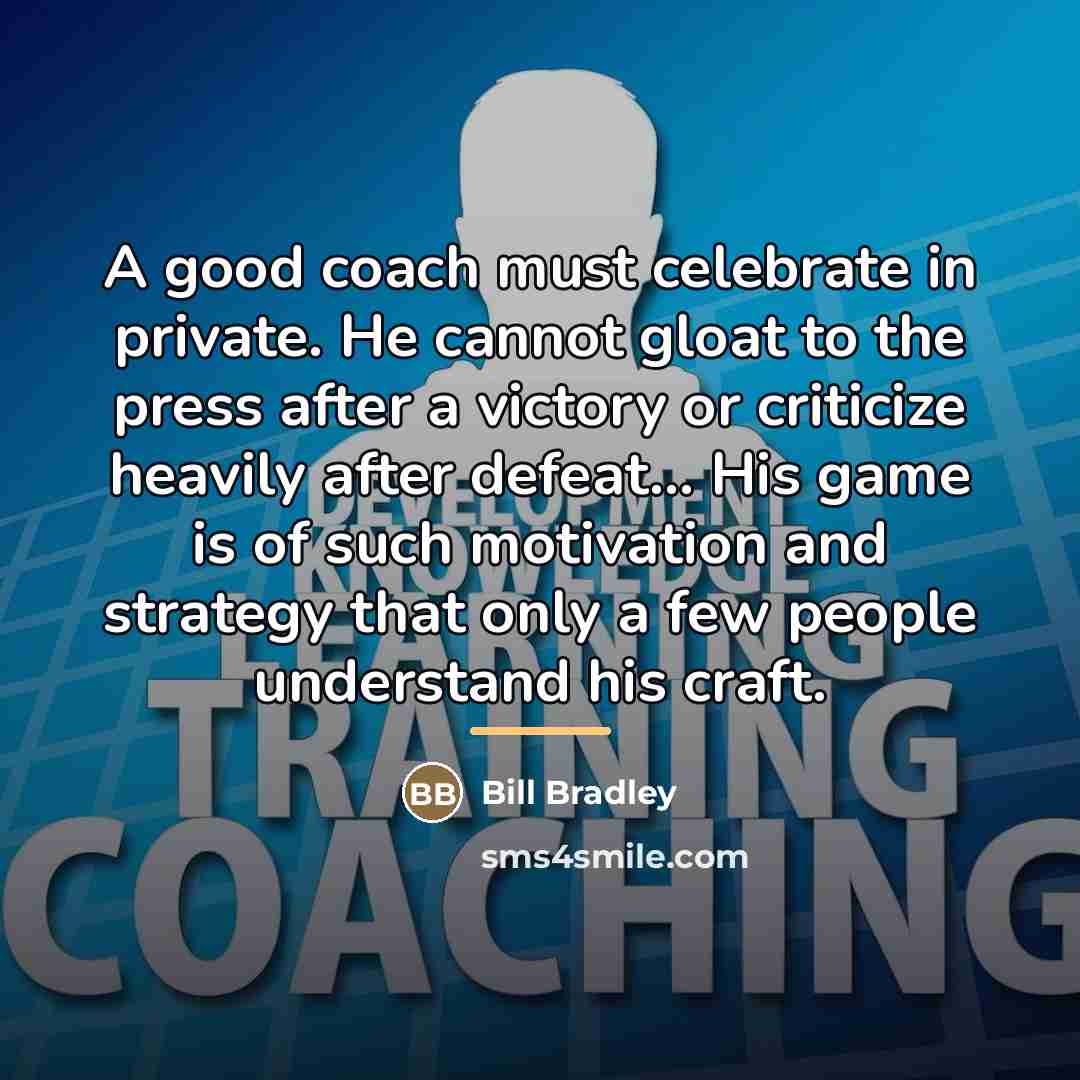 “A good coach must celebrate in private. He cannot gloat…” quote by Bill Bradley