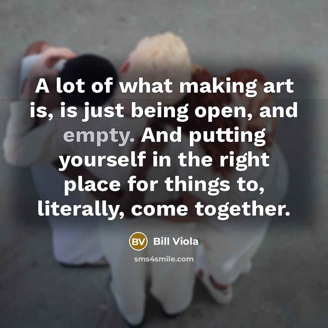 “A lot of what making art is, is just being…” quote by Bill Viola