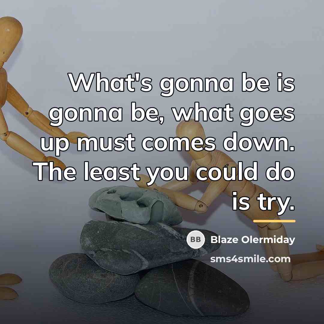 “What's gonna be is gonna be, what goes up must…” quote by Blaze Olermiday
