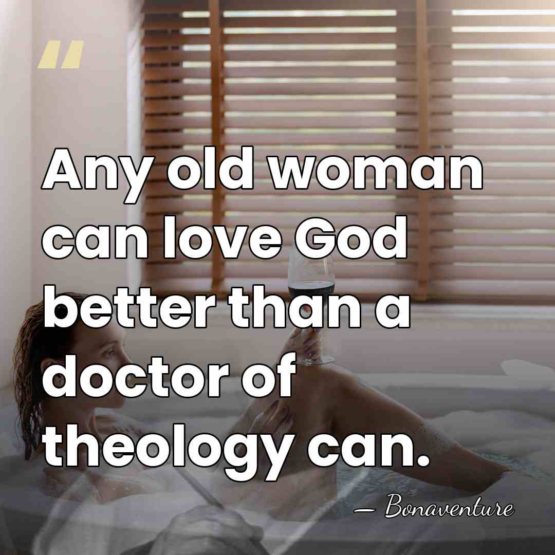 Any old woman can love God better than a doctor of theology&hellip; - Bonaventure