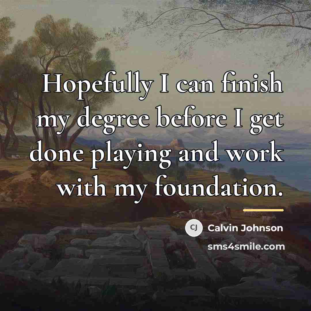 “Hopefully I can finish my degree before I get done…” quote by Calvin Johnson