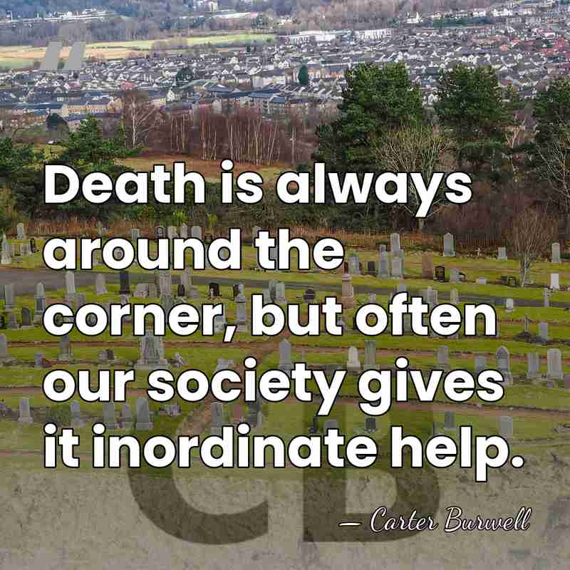 Death is always around the corner, but often our society gives it&hellip; - Carter Burwell