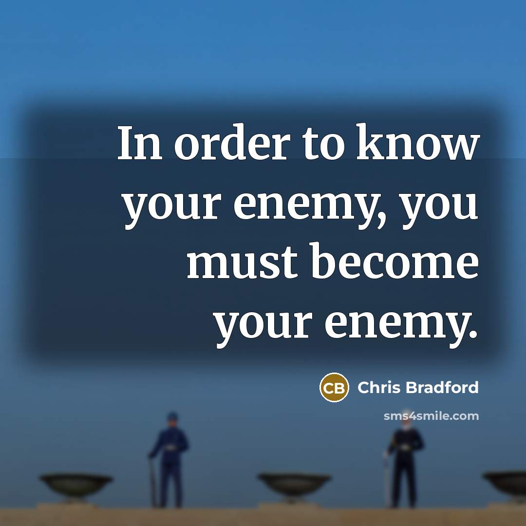 “In order to know your enemy, you must become your…” quote by Chris Bradford