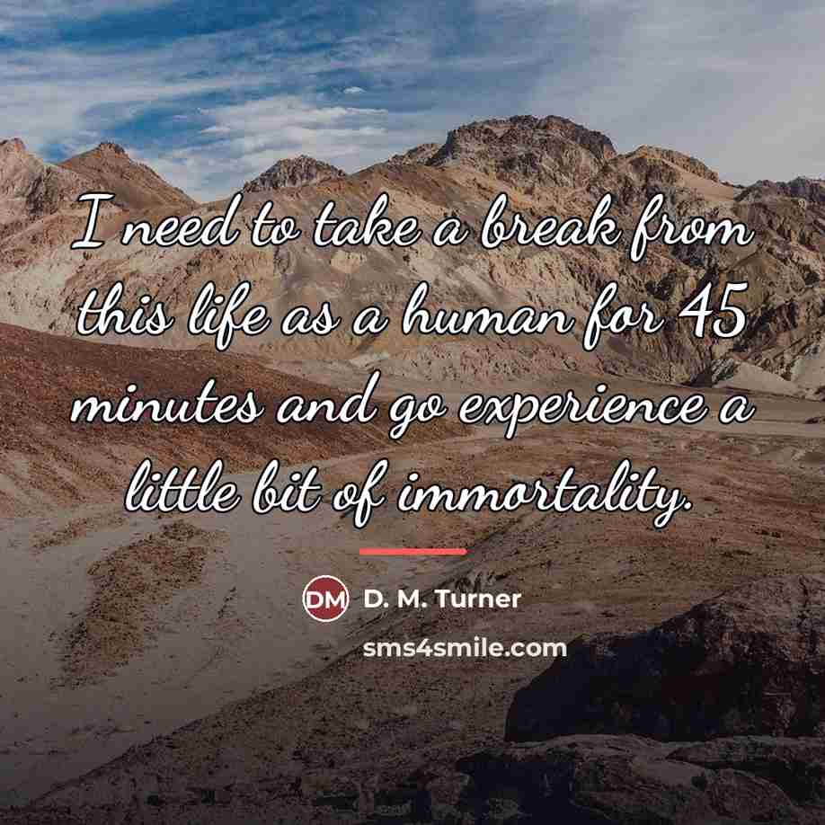 “I need to take a break from this life as…” quote by D. M. Turner