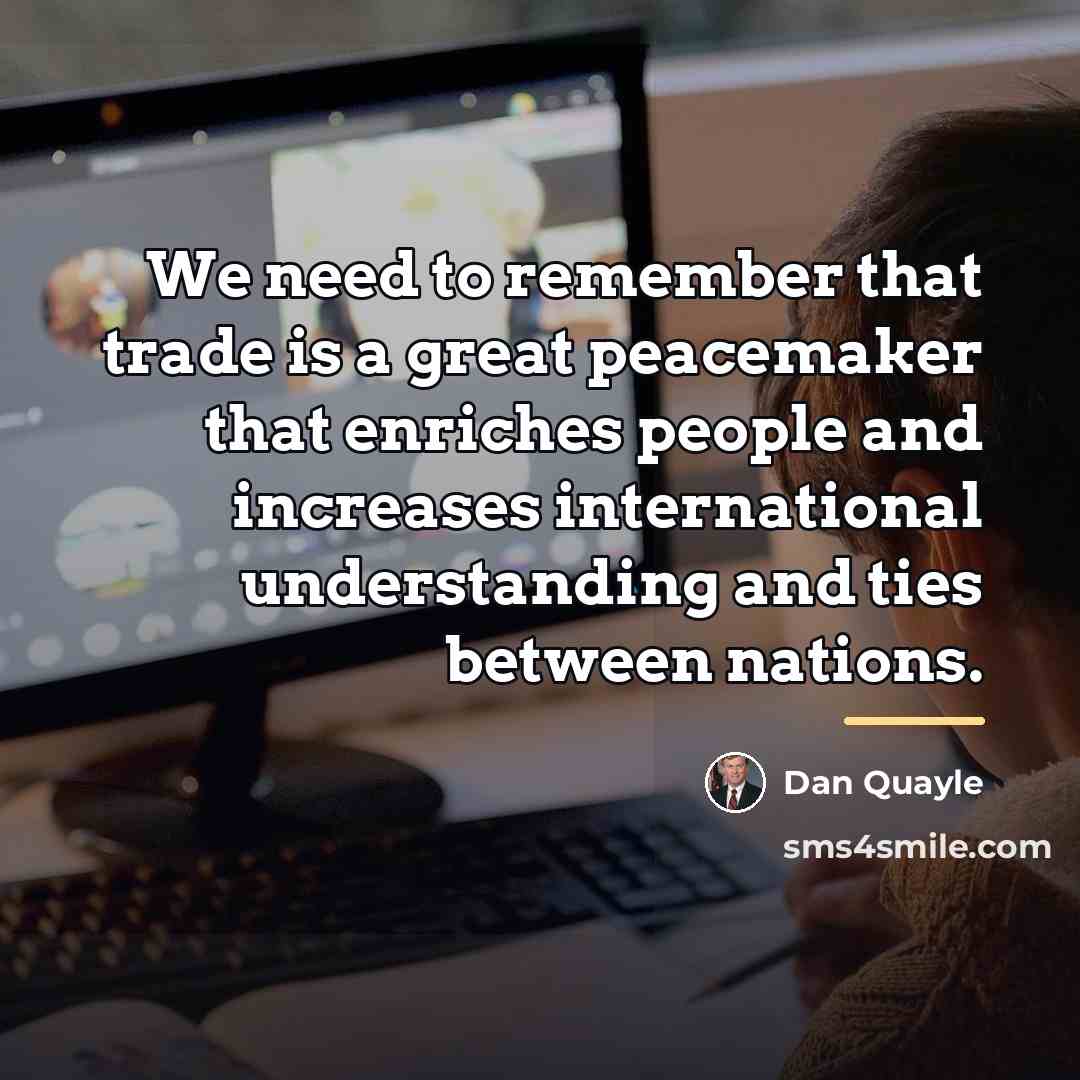 “We need to remember that trade is a great peacemaker…” quote by Dan Quayle