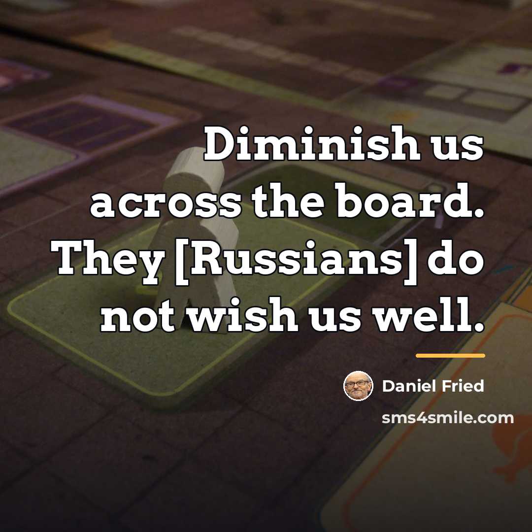 “Diminish us across the board. They [Russians] do not wish…” quote by Daniel Fried
