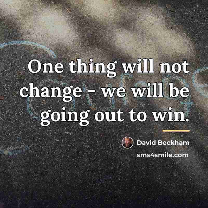 “One thing will not change - we will be going…” quote by David Beckham