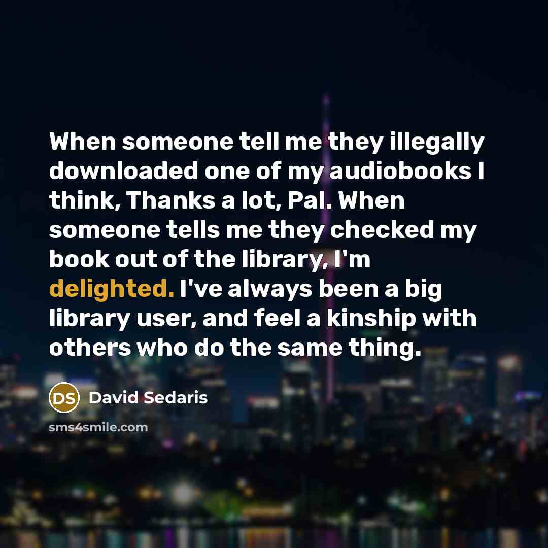 “When someone tell me they illegally downloaded one of my…” quote by David Sedaris