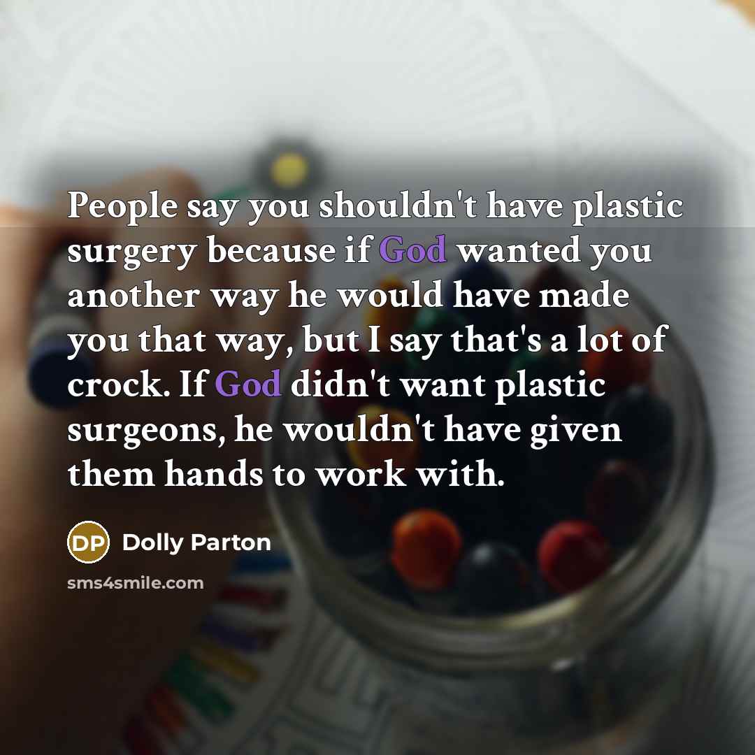 “People say you shouldn't have plastic surgery because if God…” quote by Dolly Parton