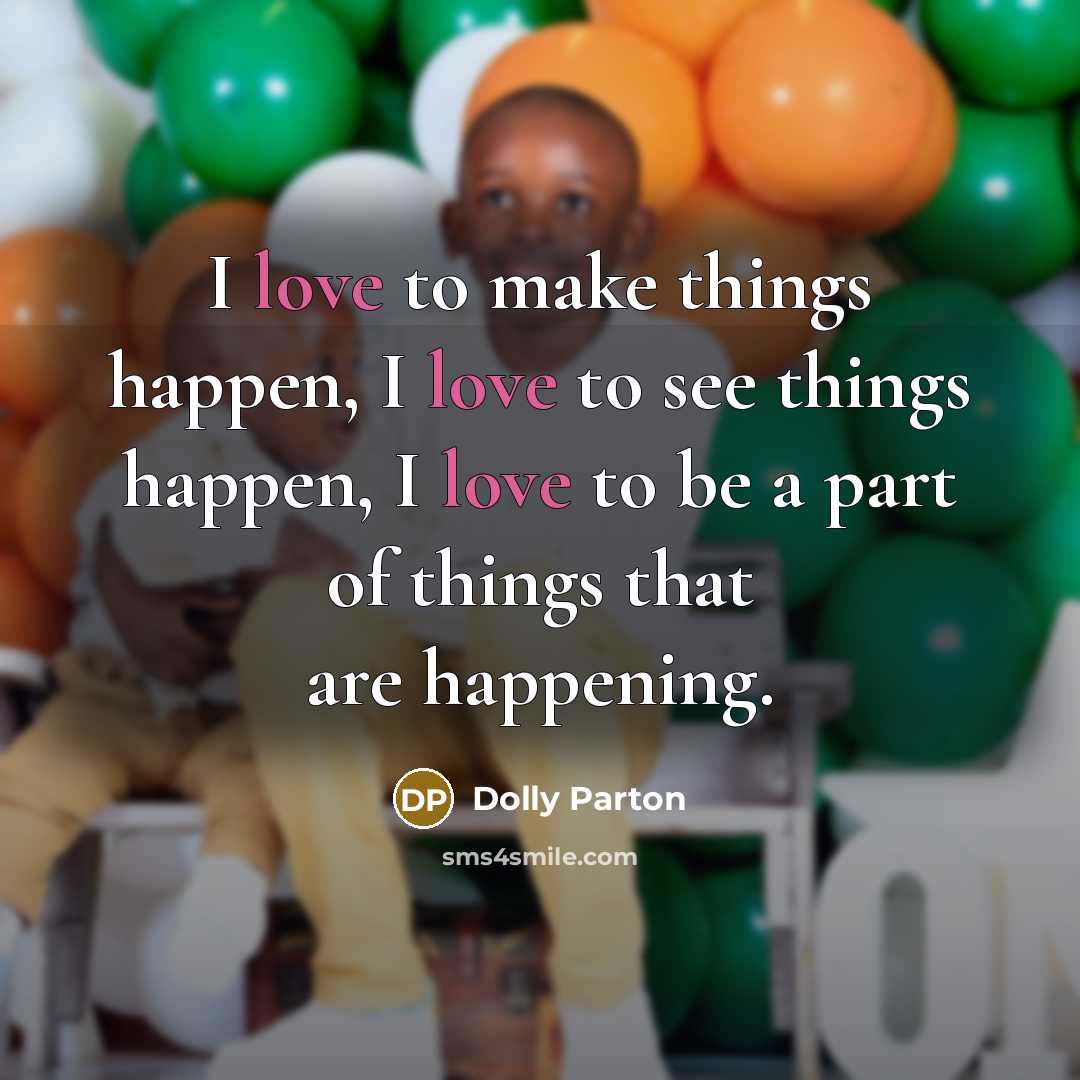“I love to make things happen, I love to see…” quote by Dolly Parton