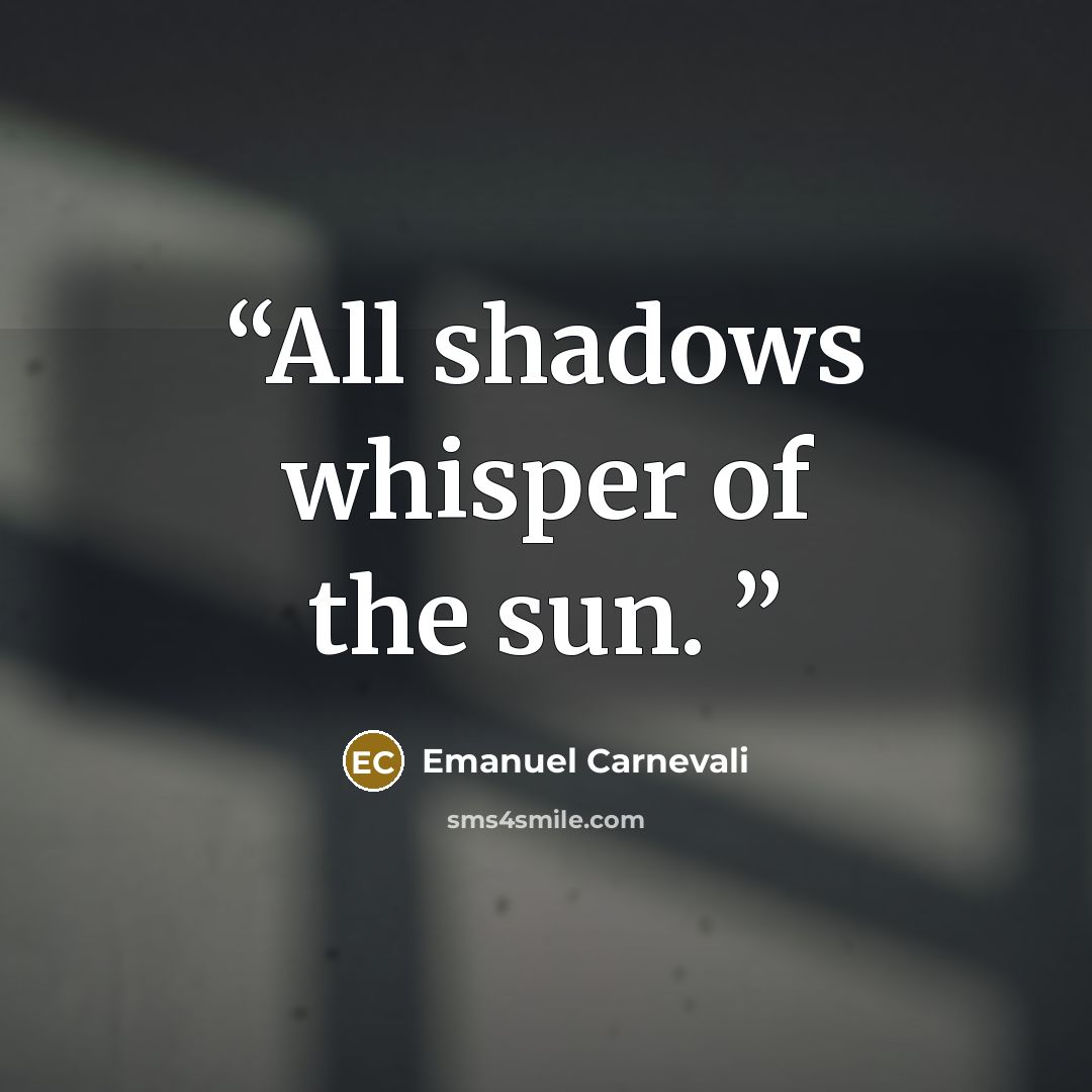 “All shadows whisper of the sun.” quote by Emanuel Carnevali