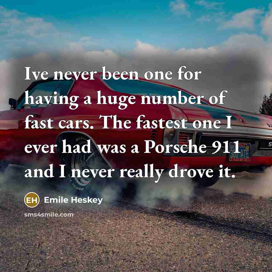 “Ive never been one for having a huge number of fast cars. The fastest one I ever had was a Porsche 911 and I never really drove it.” quote by Emile Heskey
