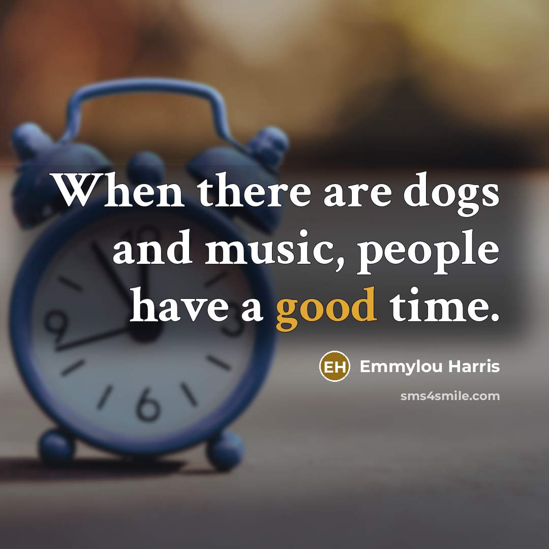“When there are dogs and music, people have a good time.” quote by Emmylou Harris