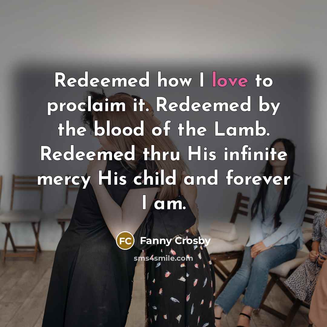 “Redeemed how I love to proclaim it. Redeemed by the…” quote by Fanny Crosby