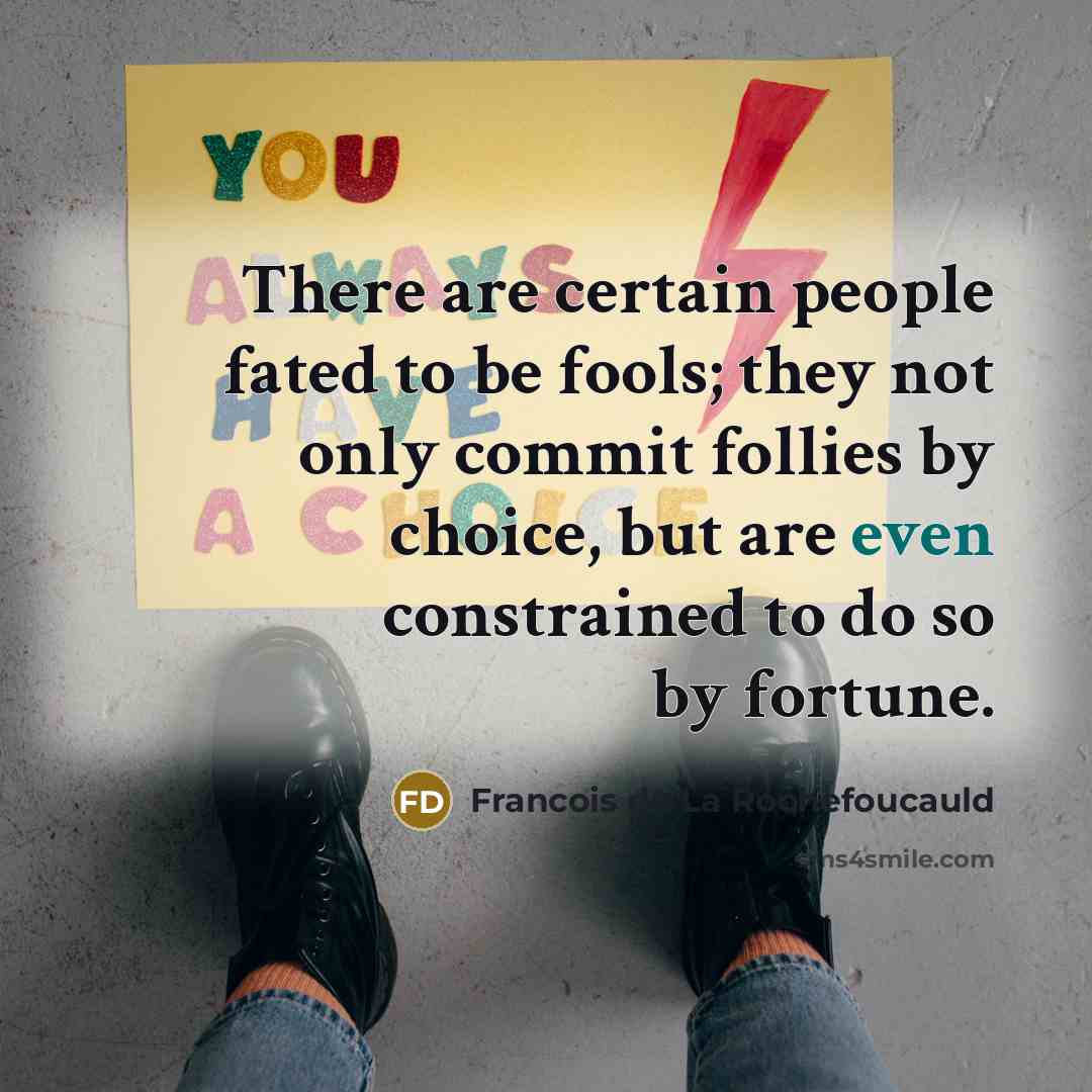 “There are certain people fated to be fools; they not…” quote by Francois de La Rochefoucauld