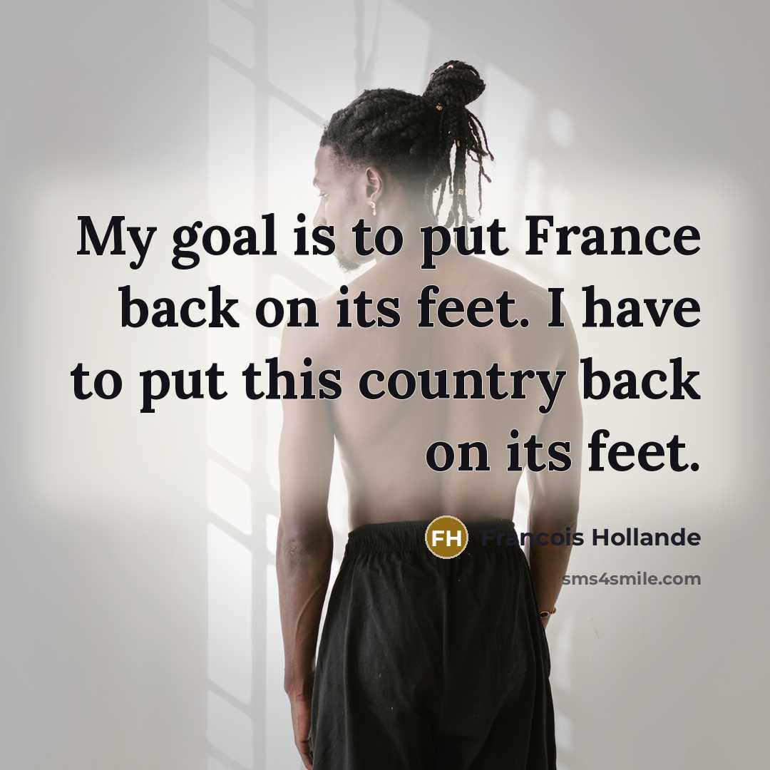“My goal is to put France back on its feet.…” quote by Francois Hollande