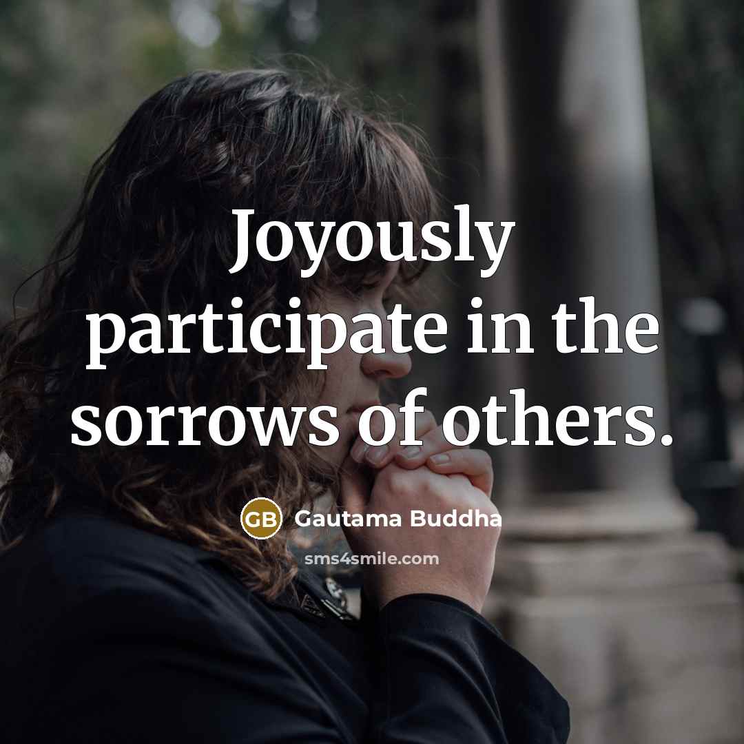 “Joyously participate in the sorrows of others.…” quote by Gautama Buddha
