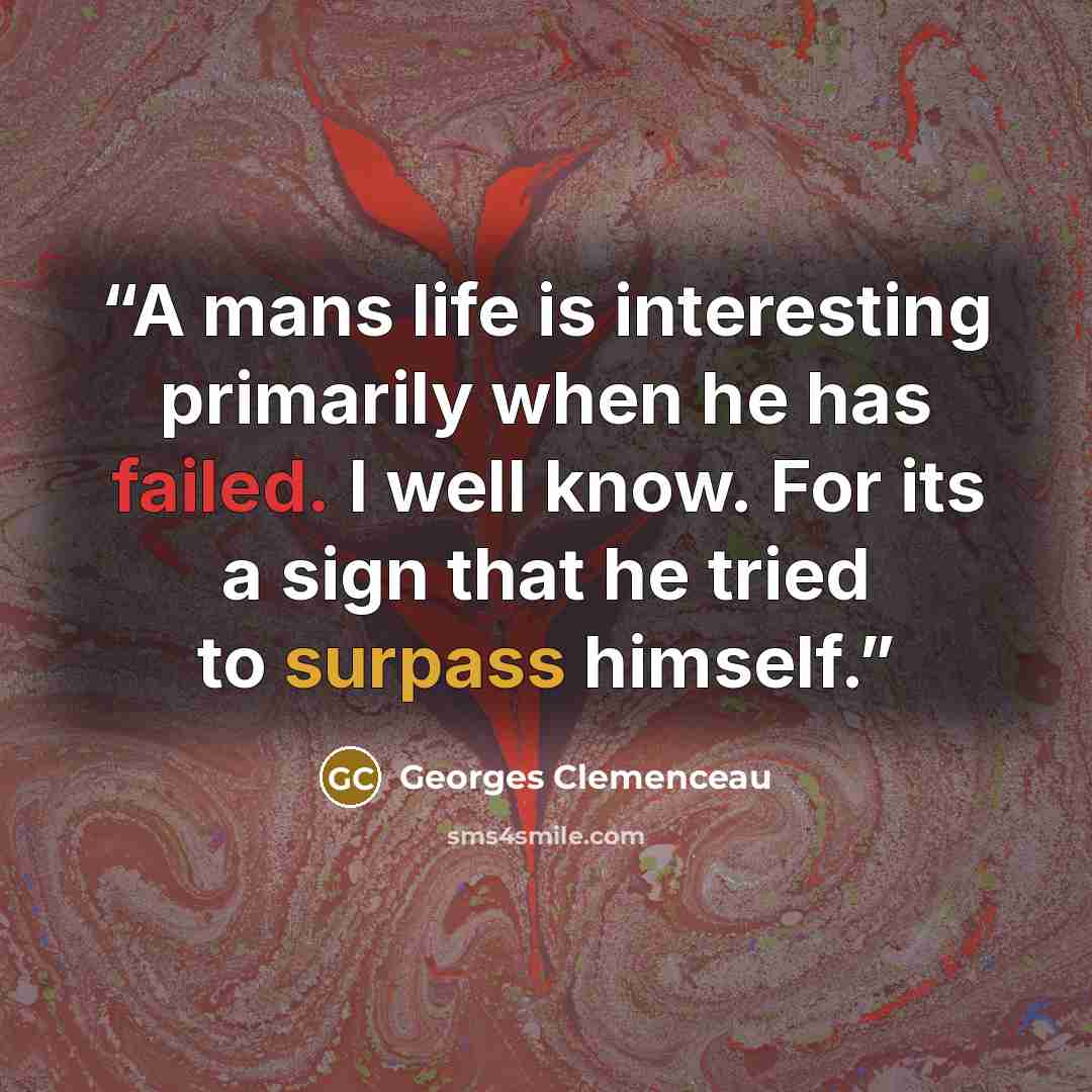 “A mans life is interesting primarily when he has failed. I well know. For its a sign that he tried to surpass himself.” quote by Georges Clemenceau