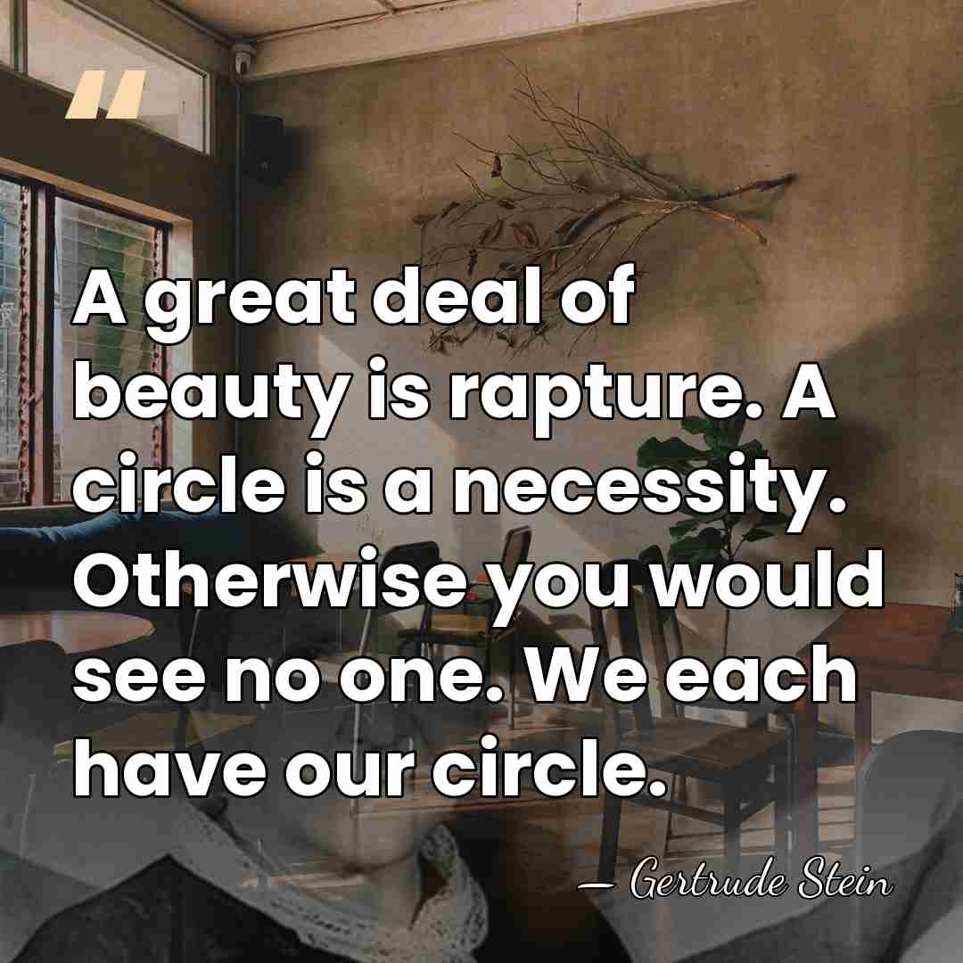 A great deal of beauty is rapture. A circle is a necessity.&hellip; - Gertrude Stein