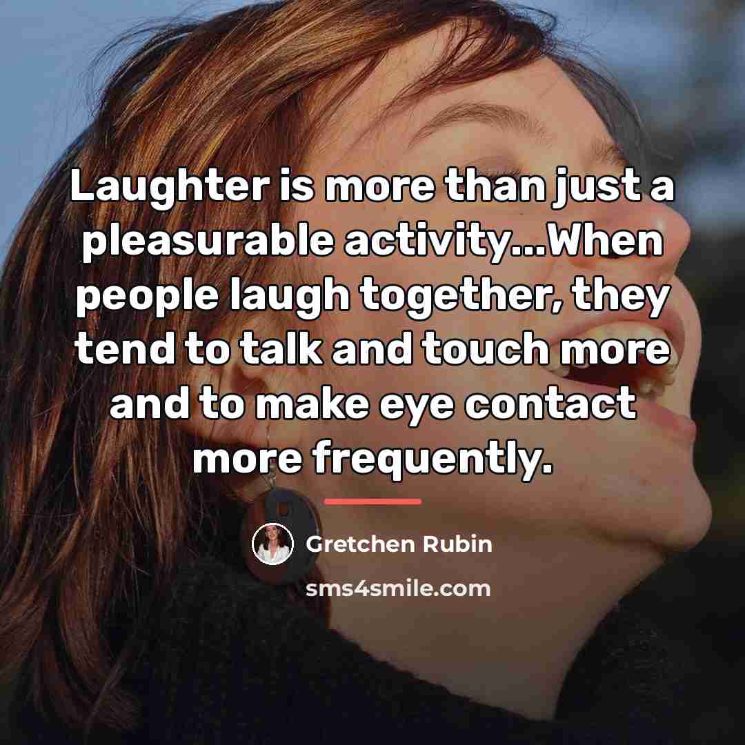 “Laughter is more than just a pleasurable activity...When people laugh…” quote by Gretchen Rubin