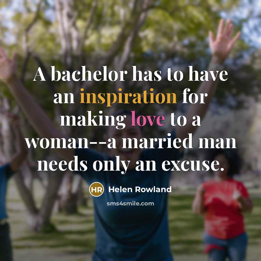 “A bachelor has to have an inspiration for making love…” quote by Helen Rowland