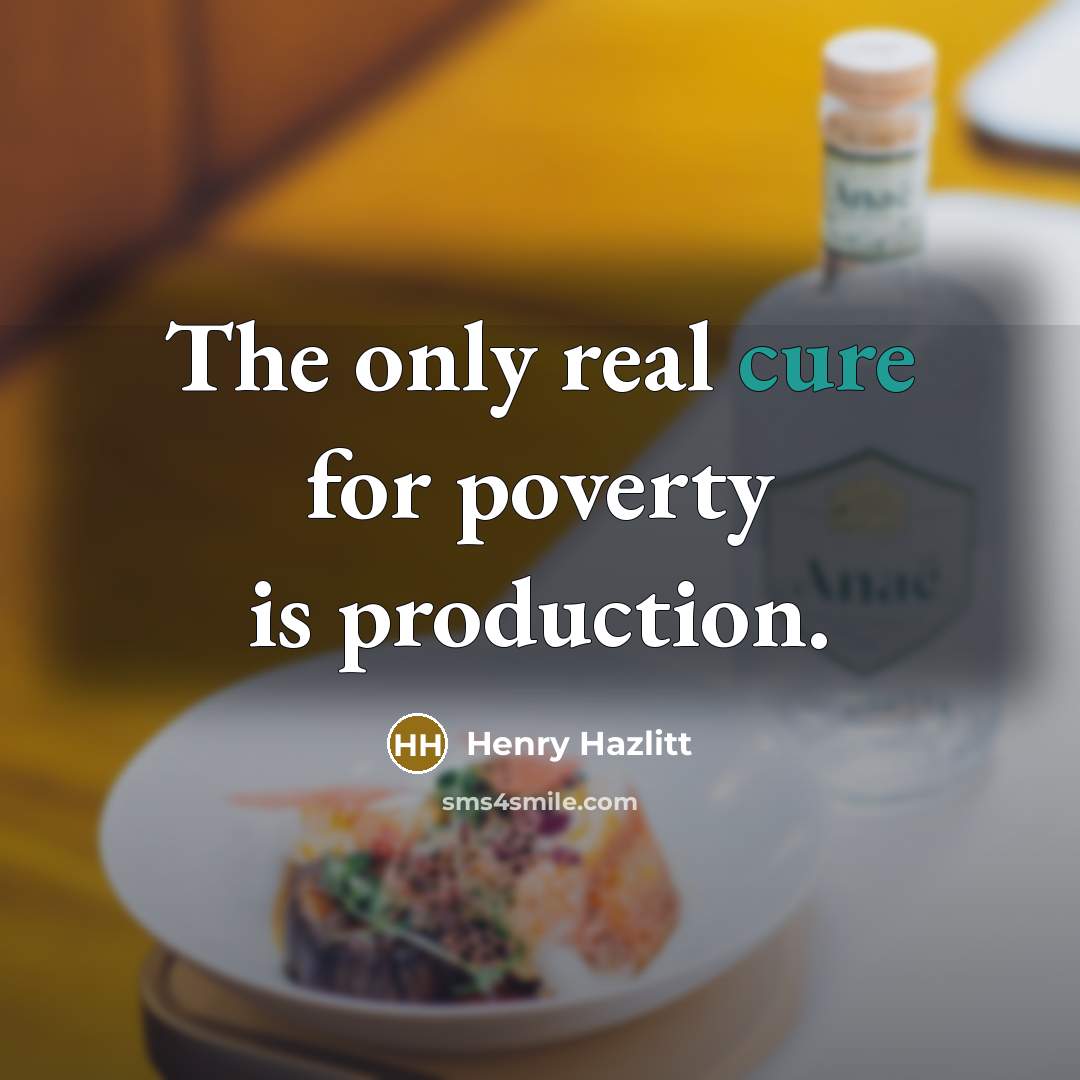 “The only real cure for poverty is production.…” quote by Henry Hazlitt