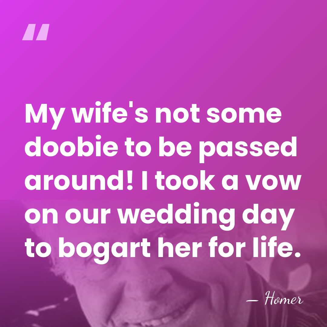 My wife's not some doobie to be passed around! I took a&hellip; - Homer