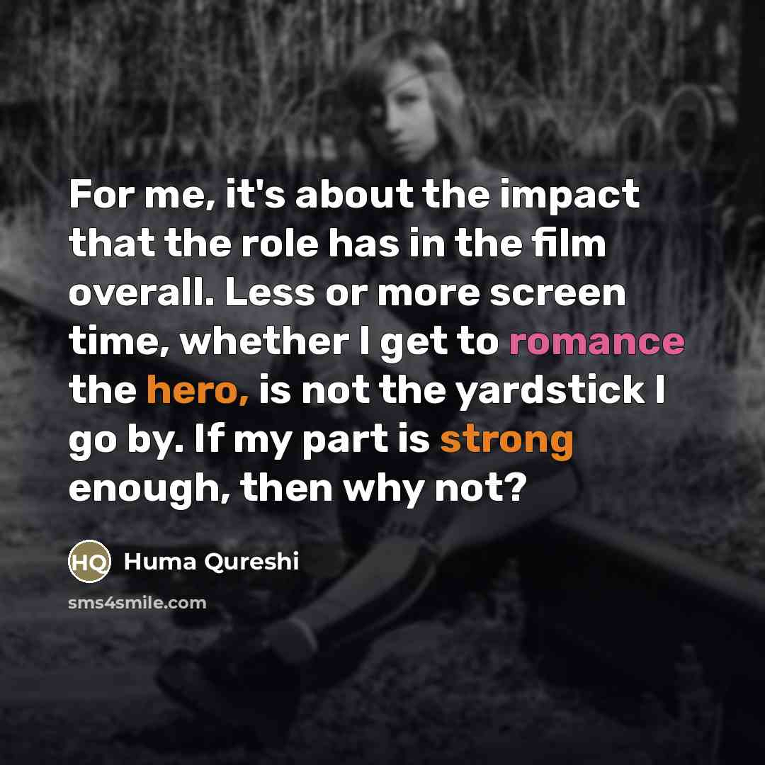 “For me, it's about the impact that the role has…” quote by Huma Qureshi