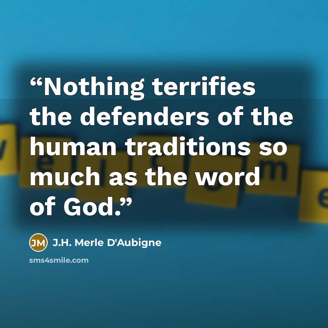 “Nothing terrifies the defenders of the human traditions so much as the word of God.” quote by J.H. Merle D'Aubigne