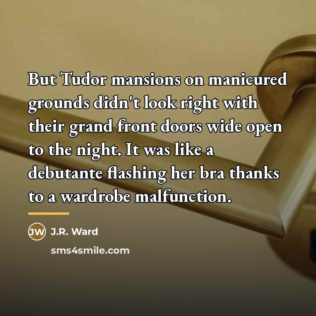 “But Tudor mansions on manicured grounds didn't look right with…” quote by J.R. Ward