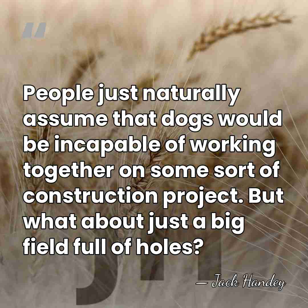 People just naturally assume that dogs would be incapable of working together&hellip; - Jack Handey