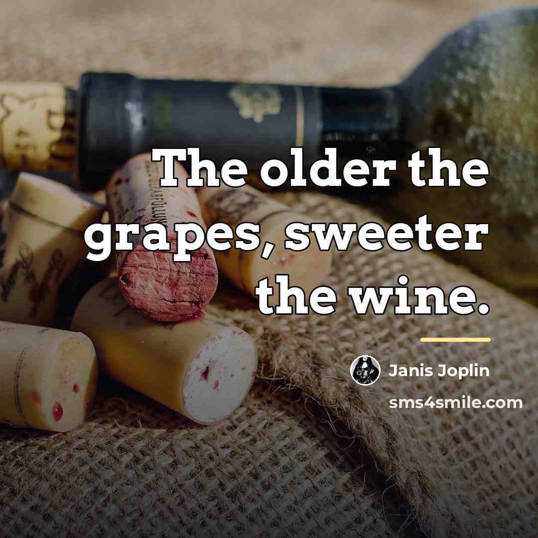 “The older the grapes, sweeter the wine.…” quote by Janis Joplin