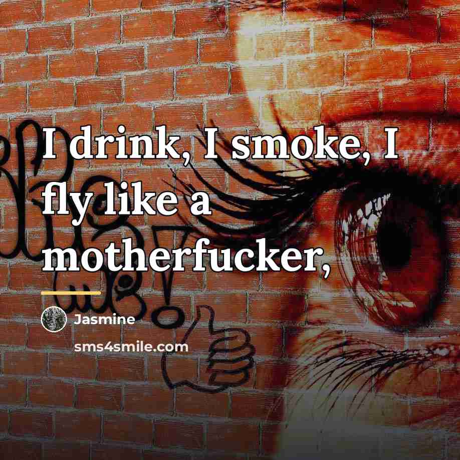 “I drink, I smoke, I fly like a motherfucker,…” quote by Jasmine