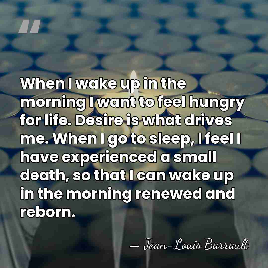 When I wake up in the morning I want to feel hungry&hellip; - Jean-Louis Barrault