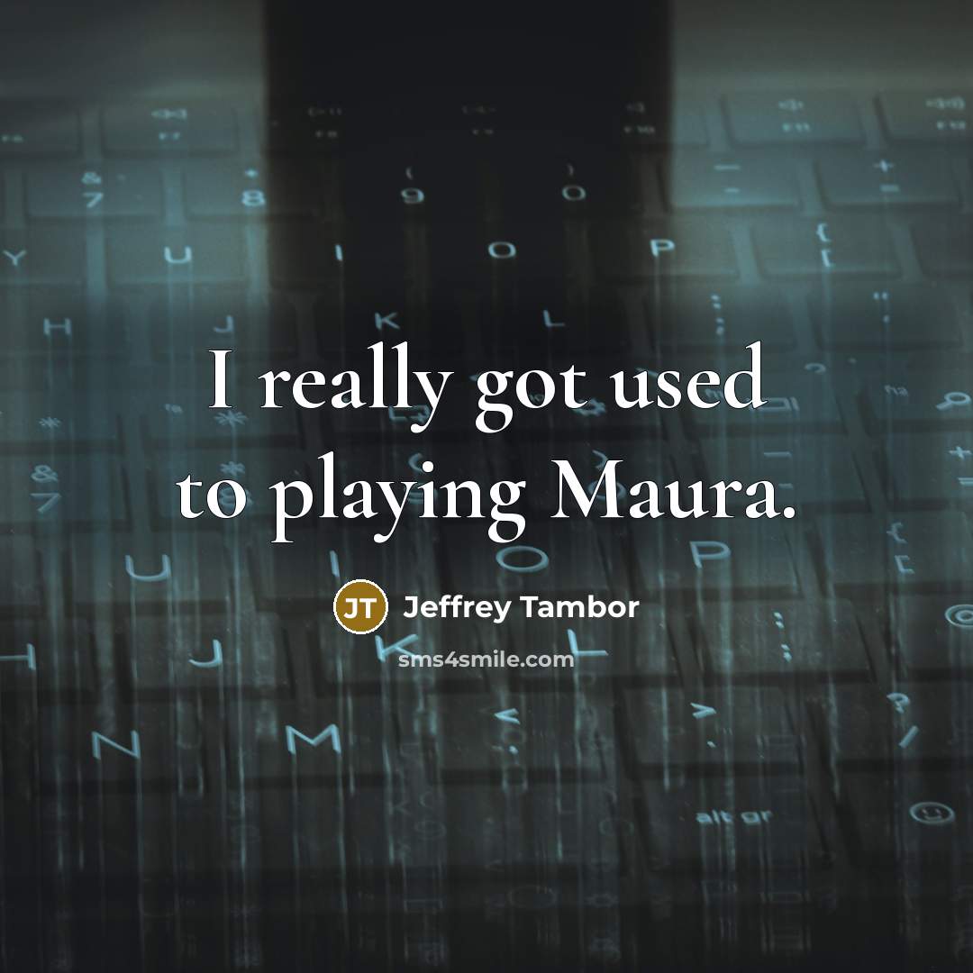 “I really got used to playing Maura.…” quote by Jeffrey Tambor