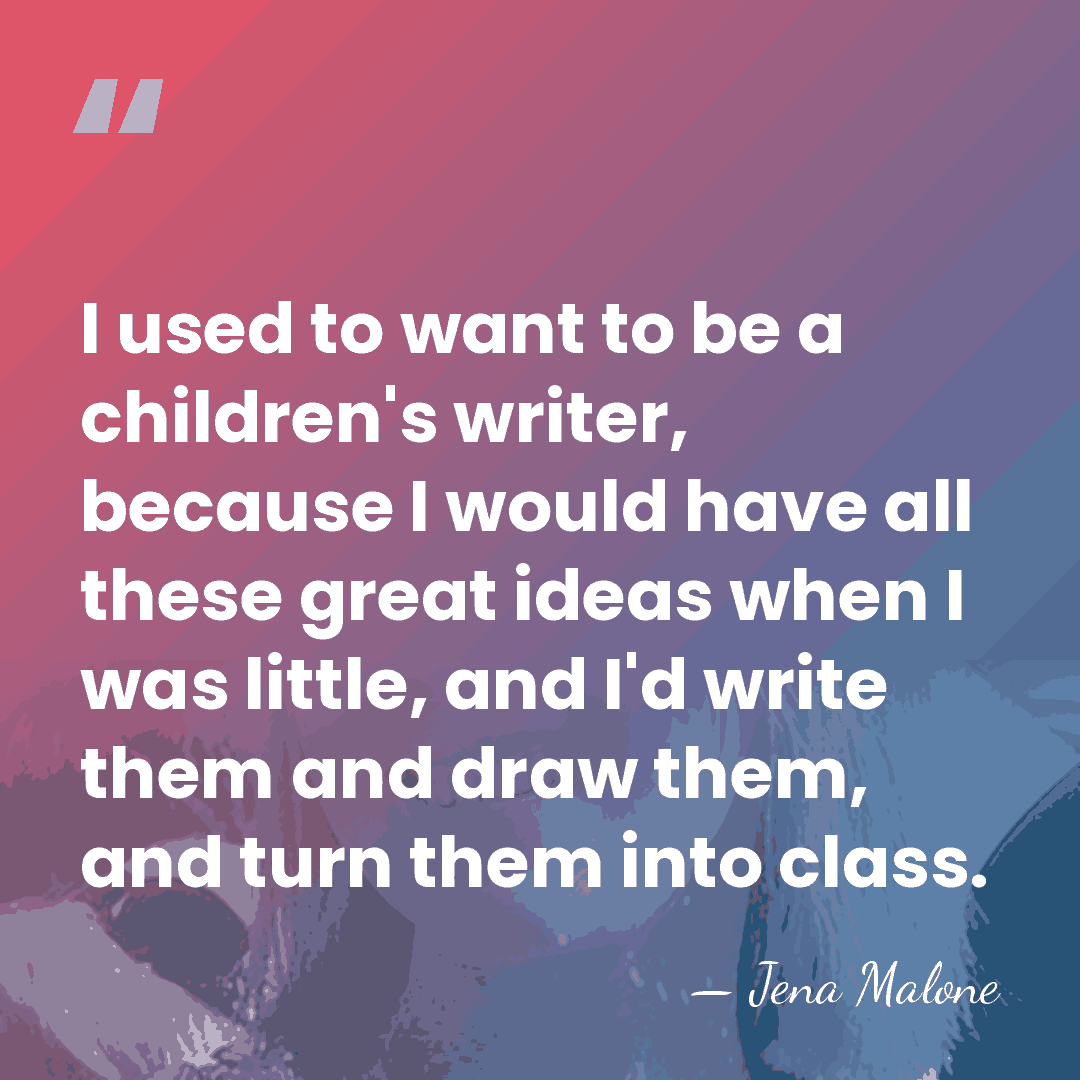 I used to want to be a children's writer, because I would&hellip; - Jena Malone