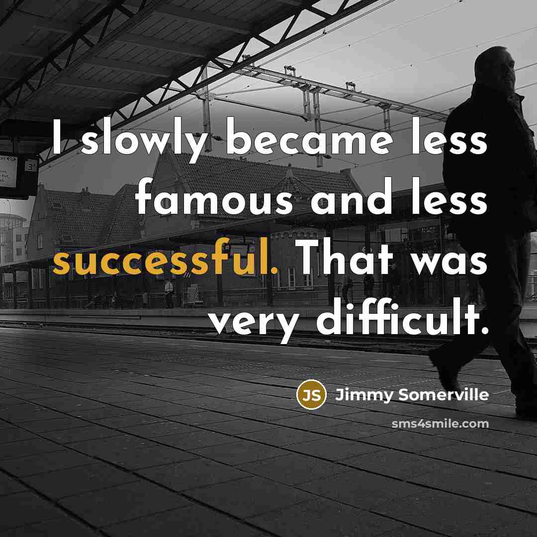 “I slowly became less famous and less successful. That was…” quote by Jimmy Somerville