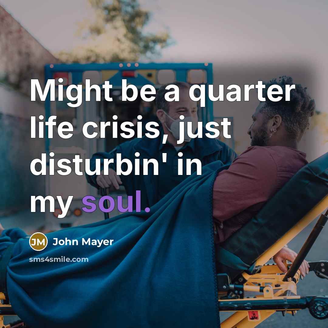 “Might be a quarter life crisis, just disturbin' in my…” quote by John Mayer