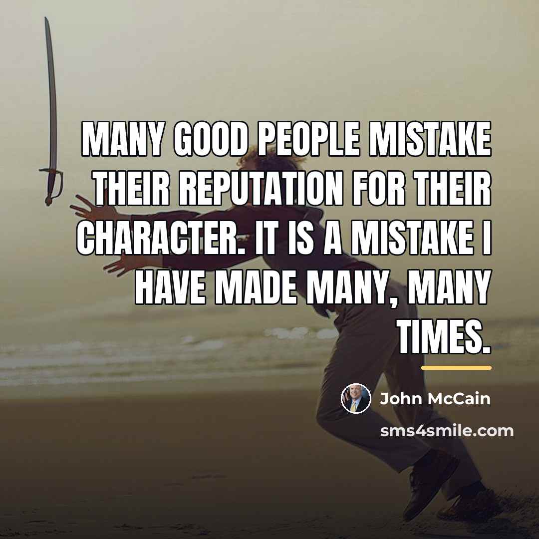 “Many good people mistake their reputation for their character. It…” quote by John McCain